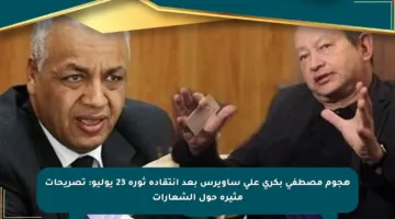 هجوم مصطفى بكري على ساويرس بعد انتقاده ثورة 23 يوليو: تصريحات مثيرة حول الشعارات
